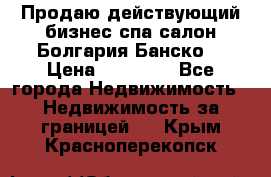 Продаю действующий бизнес спа салон Болгария Банско! › Цена ­ 35 000 - Все города Недвижимость » Недвижимость за границей   . Крым,Красноперекопск